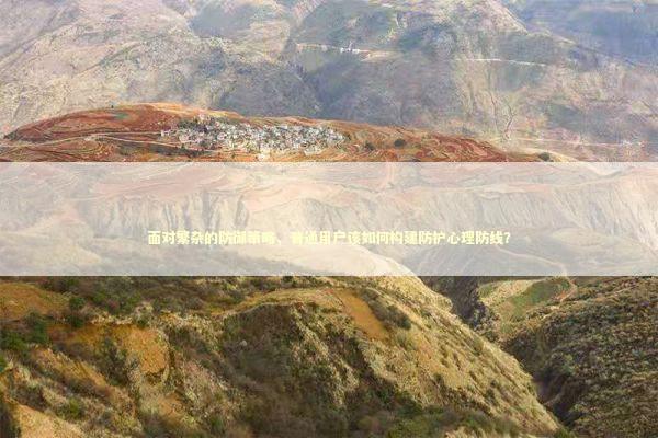 面对繁杂的防御策略,普通用户该如何构建防护心理防线? 面对繁杂的防御策略,普通用户该如何构建防护心理防线? IT技术