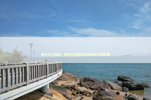 新手入门指南：如何三步搞定高效通讯工具配置 IT技术