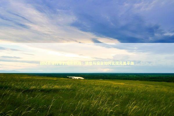 揭秘高速行车的隐形防线：速度与安全如何实现完美平衡 汽车科技