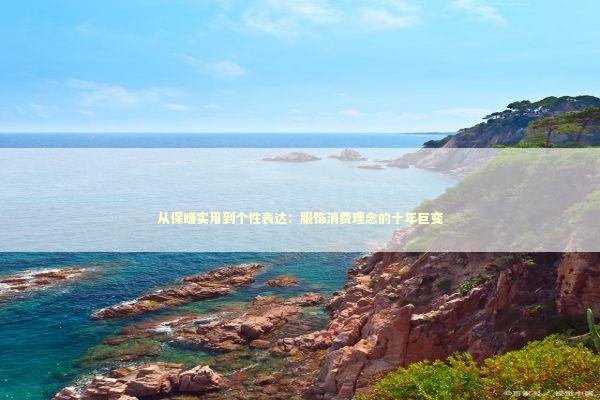 从保暖实用到个性表达：服饰消费理念的十年巨变 时尚用品